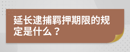 延长逮捕羁押期限的规定是什么？