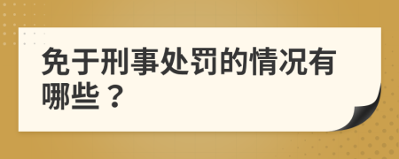 免于刑事处罚的情况有哪些？