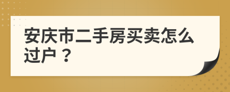 安庆市二手房买卖怎么过户？