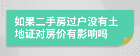 如果二手房过户没有土地证对房价有影响吗