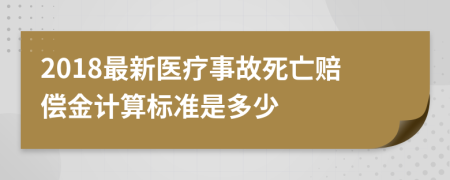 2018最新医疗事故死亡赔偿金计算标准是多少