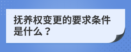 抚养权变更的要求条件是什么？