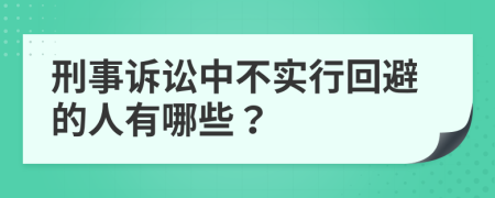 刑事诉讼中不实行回避的人有哪些？