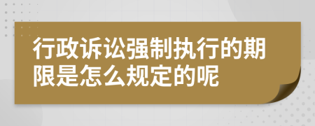 行政诉讼强制执行的期限是怎么规定的呢