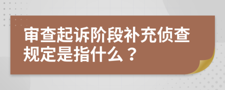 审查起诉阶段补充侦查规定是指什么？