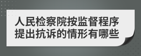 人民检察院按监督程序提出抗诉的情形有哪些