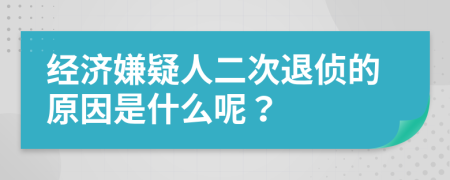 经济嫌疑人二次退侦的原因是什么呢？