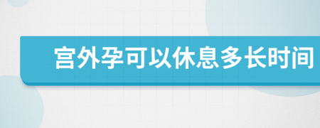 宫外孕可以休息多长时间