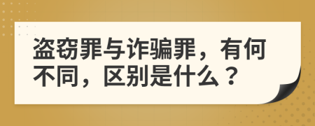 盗窃罪与诈骗罪，有何不同，区别是什么？