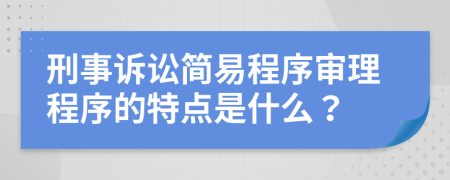 刑事诉讼简易程序审理程序的特点是什么？