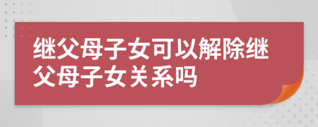 继父母子女可以解除继父母子女关系吗