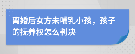 离婚后女方未哺乳小孩，孩子的抚养权怎么判决