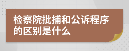 检察院批捕和公诉程序的区别是什么