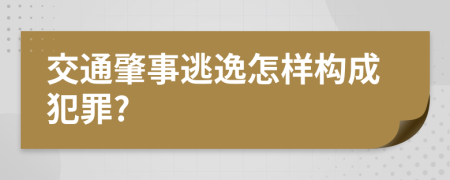 交通肇事逃逸怎样构成犯罪?