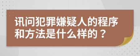 讯问犯罪嫌疑人的程序和方法是什么样的？