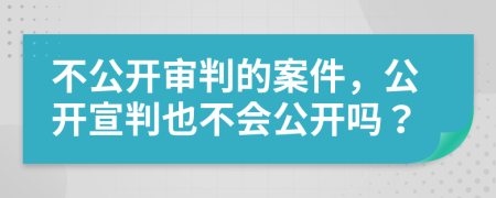 不公开审判的案件，公开宣判也不会公开吗？