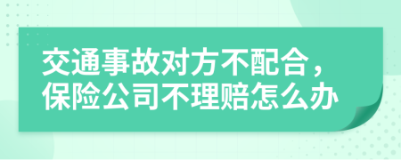 交通事故对方不配合，保险公司不理赔怎么办