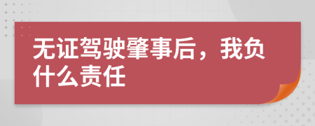 无证驾驶肇事后，我负什么责任