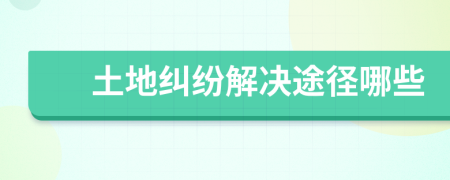 土地纠纷解决途径哪些