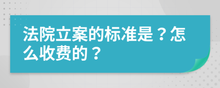 法院立案的标准是？怎么收费的？