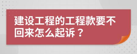 建设工程的工程款要不回来怎么起诉？