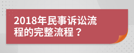 2018年民事诉讼流程的完整流程？