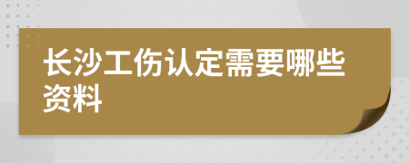 长沙工伤认定需要哪些资料