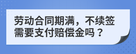 劳动合同期满，不续签需要支付赔偿金吗？