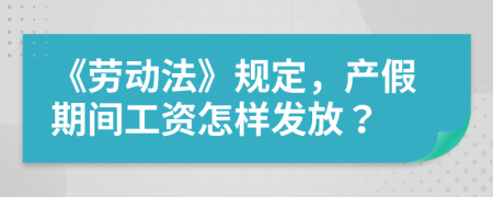 《劳动法》规定，产假期间工资怎样发放？