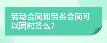 劳动合同和劳务合同可以同时签么?