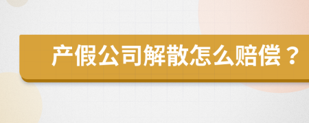 产假公司解散怎么赔偿？