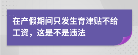 在产假期间只发生育津贴不给工资，这是不是违法