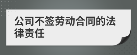 公司不签劳动合同的法律责任