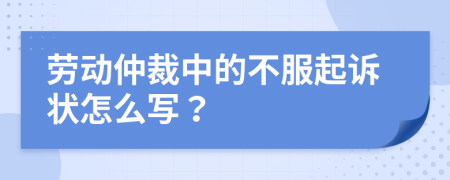 劳动仲裁中的不服起诉状怎么写？