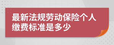 最新法规劳动保险个人缴费标准是多少