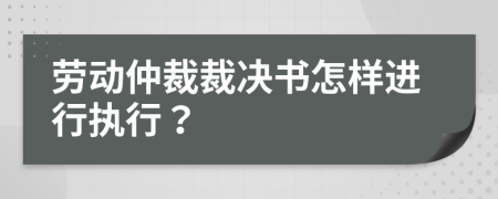 劳动仲裁裁决书怎样进行执行？