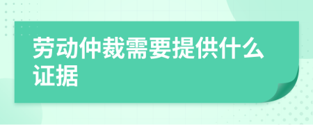 劳动仲裁需要提供什么证据