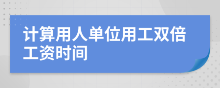 计算用人单位用工双倍工资时间