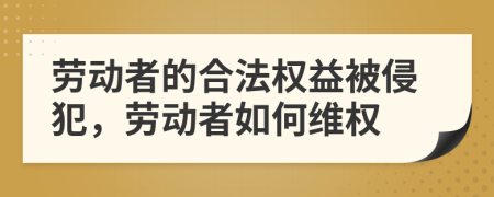 劳动者的合法权益被侵犯，劳动者如何维权