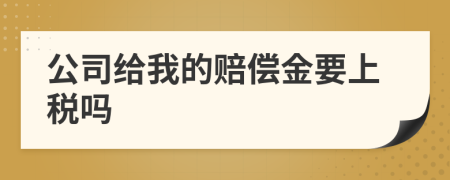 公司给我的赔偿金要上税吗