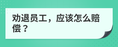 劝退员工，应该怎么赔偿？