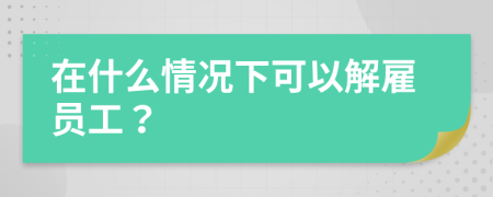 在什么情况下可以解雇员工？