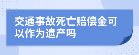 交通事故死亡赔偿金可以作为遗产吗