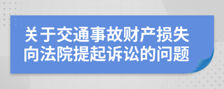 关于交通事故财产损失向法院提起诉讼的问题