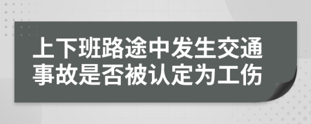 上下班路途中发生交通事故是否被认定为工伤