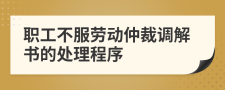 职工不服劳动仲裁调解书的处理程序