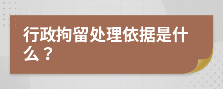 行政拘留处理依据是什么？