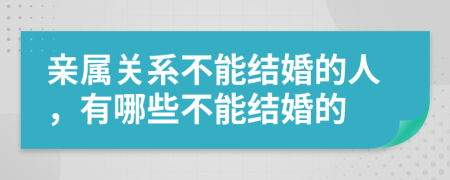 亲属关系不能结婚的人，有哪些不能结婚的