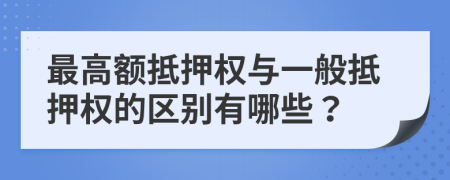 最高额抵押权与一般抵押权的区别有哪些？