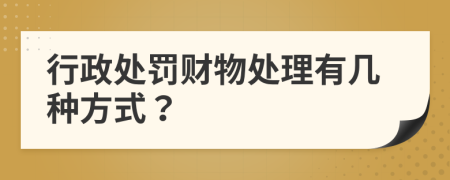 行政处罚财物处理有几种方式？